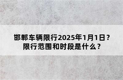 邯郸车辆限行2025年1月1日？限行范围和时段是什么？