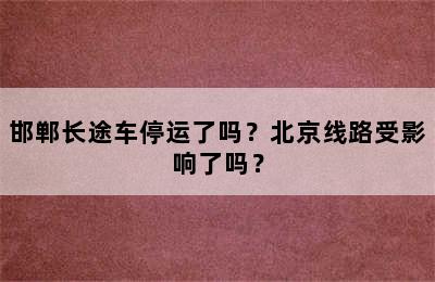 邯郸长途车停运了吗？北京线路受影响了吗？