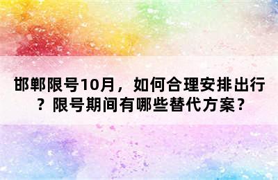 邯郸限号10月，如何合理安排出行？限号期间有哪些替代方案？