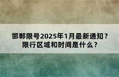 邯郸限号2025年1月最新通知？限行区域和时间是什么？