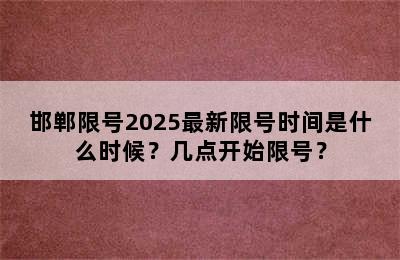 邯郸限号2025最新限号时间是什么时候？几点开始限号？