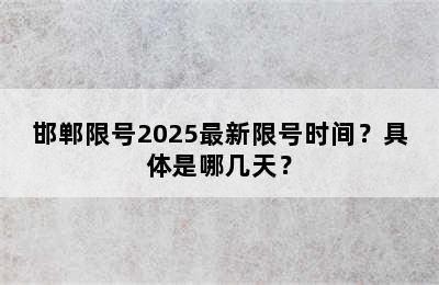 邯郸限号2025最新限号时间？具体是哪几天？