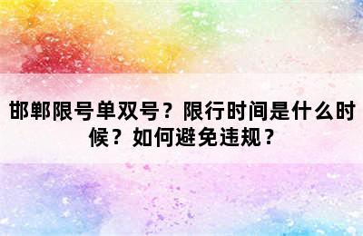 邯郸限号单双号？限行时间是什么时候？如何避免违规？