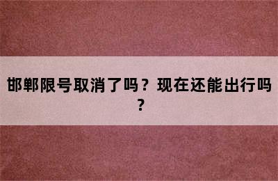 邯郸限号取消了吗？现在还能出行吗？