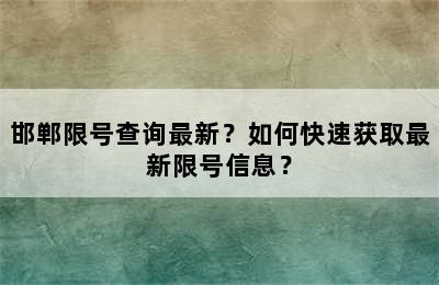 邯郸限号查询最新？如何快速获取最新限号信息？