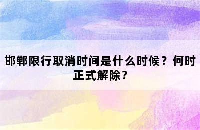 邯郸限行取消时间是什么时候？何时正式解除？