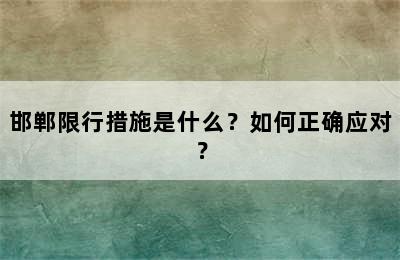 邯郸限行措施是什么？如何正确应对？