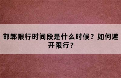邯郸限行时间段是什么时候？如何避开限行？