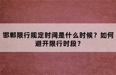 邯郸限行规定时间是什么时候？如何避开限行时段？
