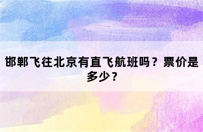 邯郸飞往北京有直飞航班吗？票价是多少？