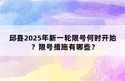 邱县2025年新一轮限号何时开始？限号措施有哪些？