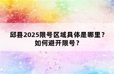 邱县2025限号区域具体是哪里？如何避开限号？