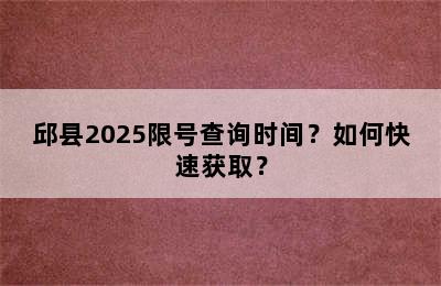 邱县2025限号查询时间？如何快速获取？