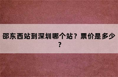 邵东西站到深圳哪个站？票价是多少？