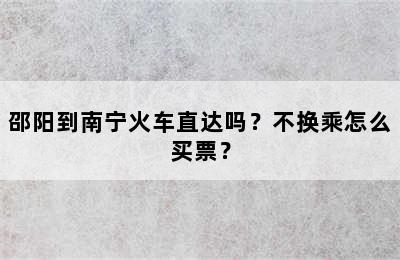 邵阳到南宁火车直达吗？不换乘怎么买票？