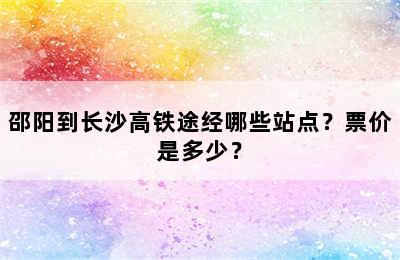 邵阳到长沙高铁途经哪些站点？票价是多少？
