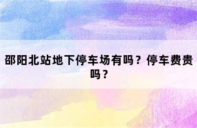 邵阳北站地下停车场有吗？停车费贵吗？