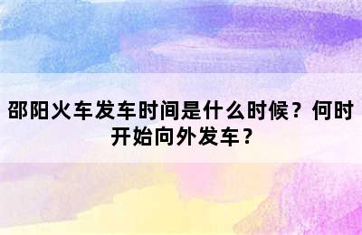 邵阳火车发车时间是什么时候？何时开始向外发车？