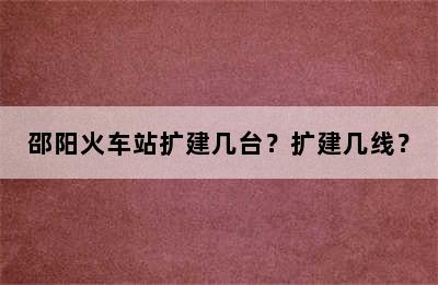 邵阳火车站扩建几台？扩建几线？