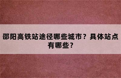 邵阳高铁站途径哪些城市？具体站点有哪些？