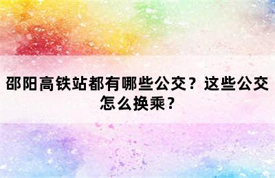 邵阳高铁站都有哪些公交？这些公交怎么换乘？