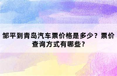 邹平到青岛汽车票价格是多少？票价查询方式有哪些？