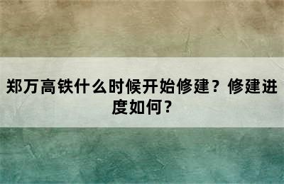 郑万高铁什么时候开始修建？修建进度如何？