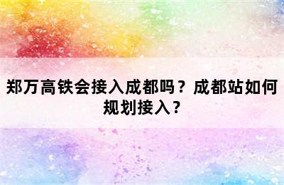 郑万高铁会接入成都吗？成都站如何规划接入？
