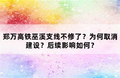 郑万高铁巫溪支线不修了？为何取消建设？后续影响如何？