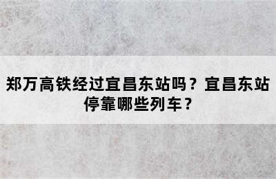 郑万高铁经过宜昌东站吗？宜昌东站停靠哪些列车？