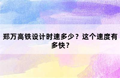 郑万高铁设计时速多少？这个速度有多快？