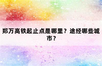 郑万高铁起止点是哪里？途经哪些城市？