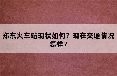 郑东火车站现状如何？现在交通情况怎样？