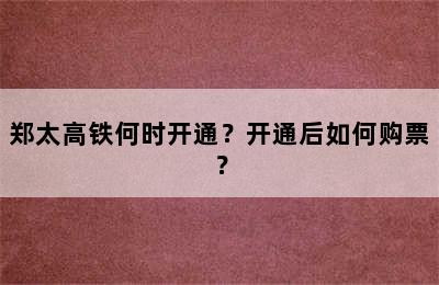 郑太高铁何时开通？开通后如何购票？