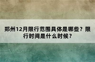 郑州12月限行范围具体是哪些？限行时间是什么时候？