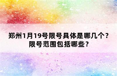 郑州1月19号限号具体是哪几个？限号范围包括哪些？