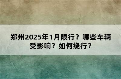 郑州2025年1月限行？哪些车辆受影响？如何绕行？