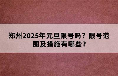 郑州2025年元旦限号吗？限号范围及措施有哪些？