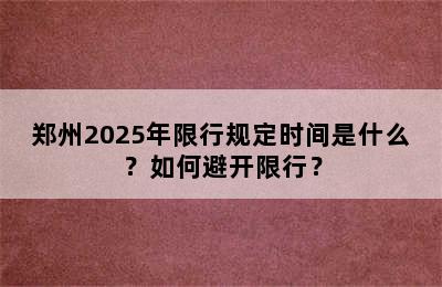 郑州2025年限行规定时间是什么？如何避开限行？