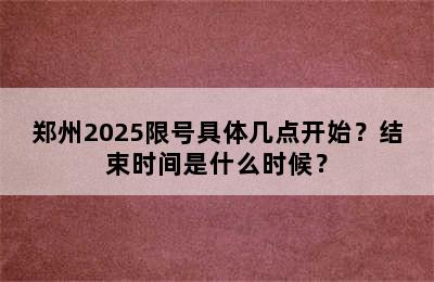郑州2025限号具体几点开始？结束时间是什么时候？