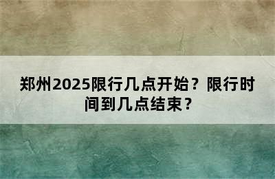 郑州2025限行几点开始？限行时间到几点结束？