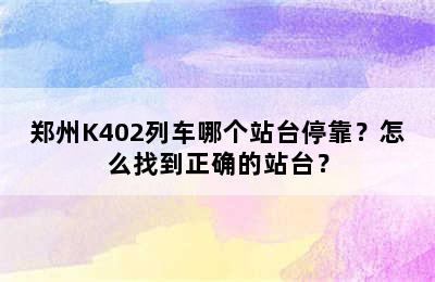 郑州K402列车哪个站台停靠？怎么找到正确的站台？