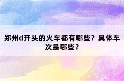 郑州d开头的火车都有哪些？具体车次是哪些？