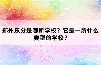 郑州东分是哪所学校？它是一所什么类型的学校？