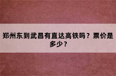 郑州东到武昌有直达高铁吗？票价是多少？