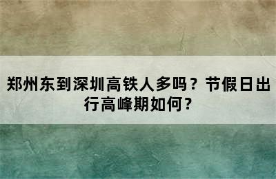 郑州东到深圳高铁人多吗？节假日出行高峰期如何？