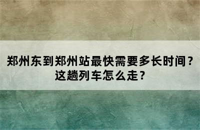 郑州东到郑州站最快需要多长时间？这趟列车怎么走？