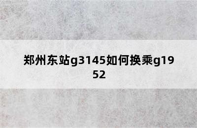 郑州东站g3145如何换乘g1952