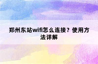 郑州东站wifi怎么连接？使用方法详解