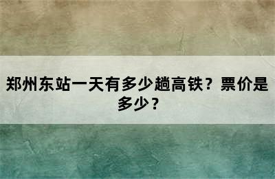 郑州东站一天有多少趟高铁？票价是多少？